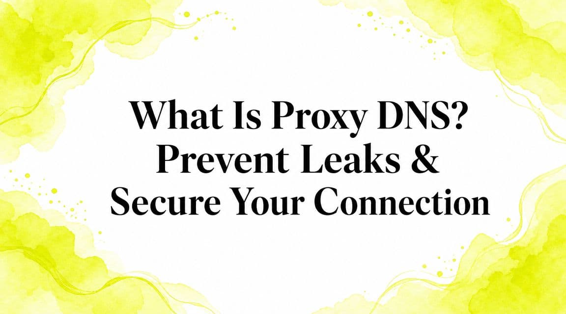 What Is Proxy DNS? Prevent Leaks & Secure Your Connection