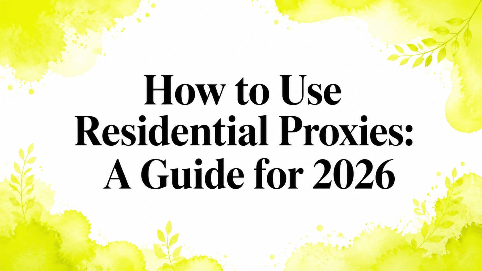 How to Use Residential Proxies: A Guide for 2026