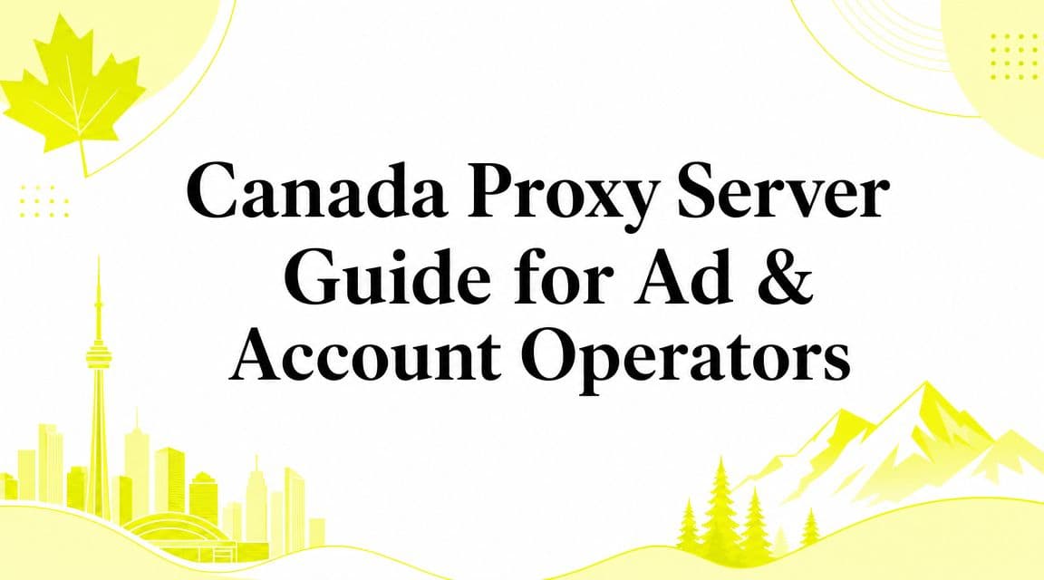 Canada Proxy Server Guide for Ad & Account Operators