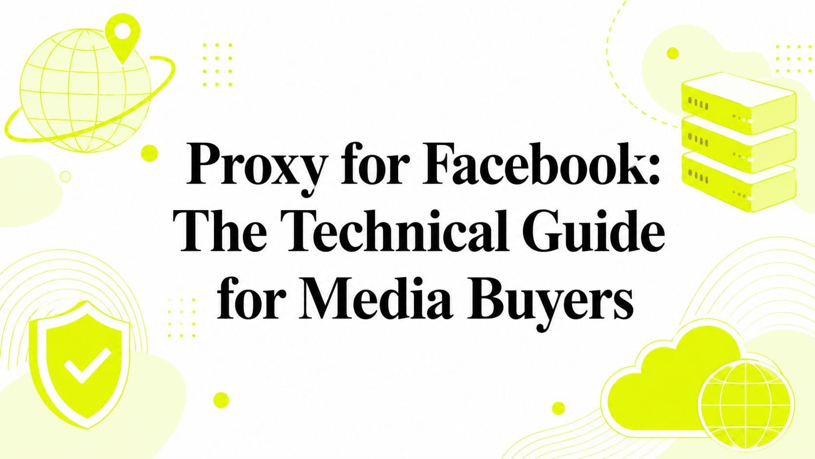 Proxy for Facebook: The Technical Guide for Media Buyers
