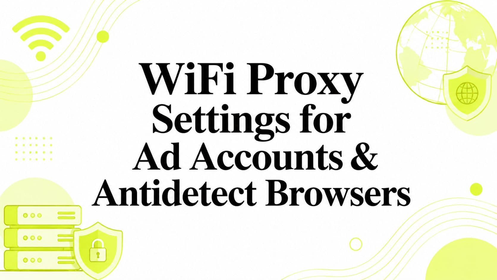 WiFi Proxy Settings for Ad Accounts & Antidetect Browsers