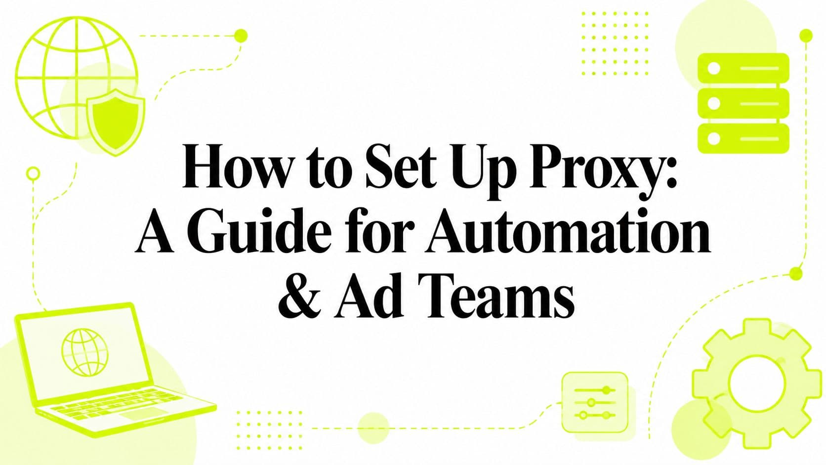 How to Set Up Proxy: A Guide for Automation & Ad Teams
