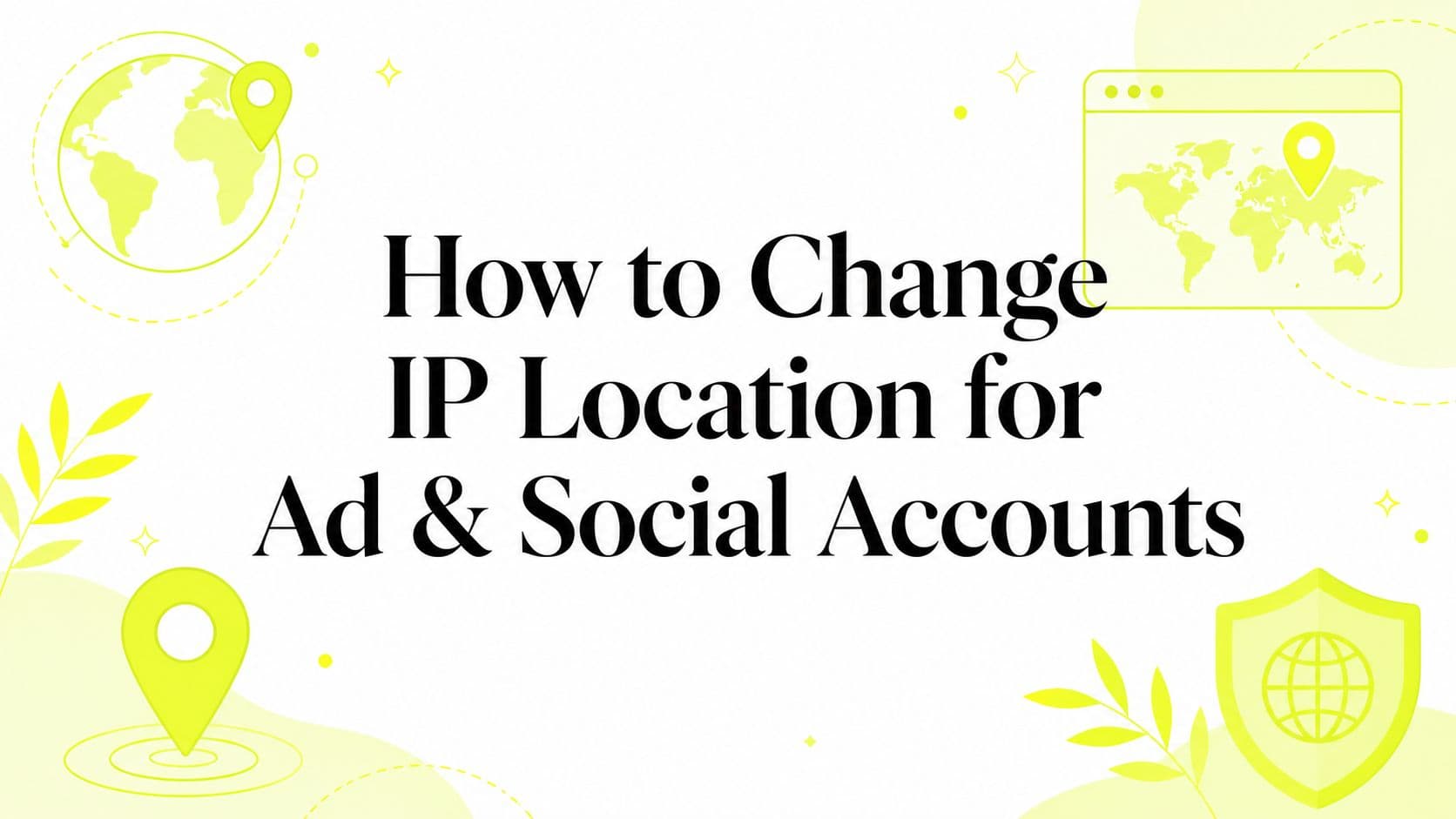 How to Change IP Location for Ad & Social Accounts